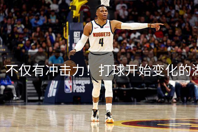 不仅有冲击力！打球开始变化的湖人锋线新星能否得到更多机会？
