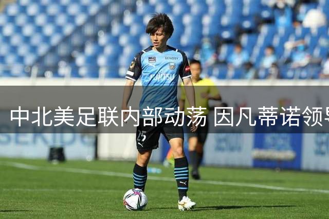 中北美足联内部动荡 因凡蒂诺领导地位遭遇集体质疑