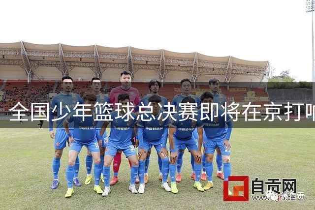 全国少年篮球总决赛即将在京打响 数千小球员逐梦赛场