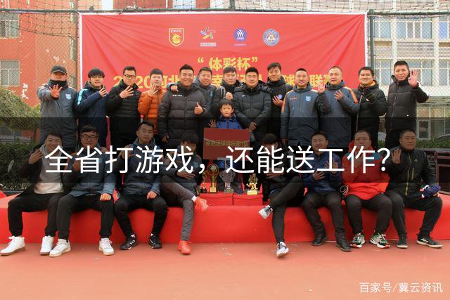 全省打游戏，还能送工作？