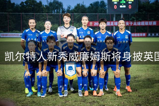 凯尔特人新秀威廉姆斯将身披英国战袍出战世预赛