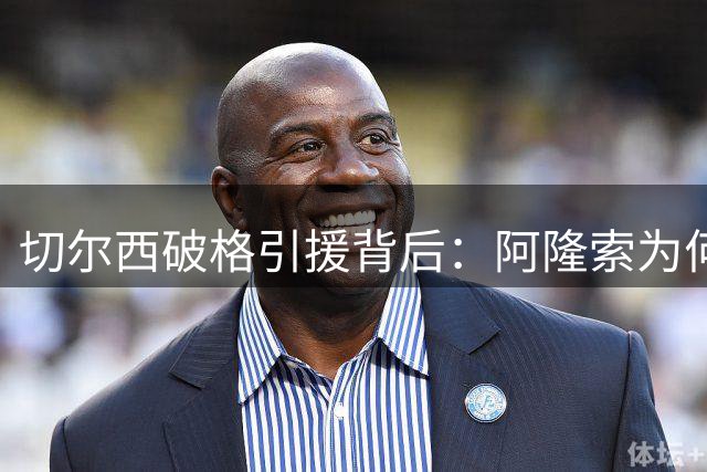 切尔西破格引援背后：阿隆索为何力推"老带新"战略转型