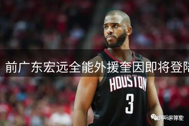 前广东宏远全能外援奎因即将登陆俄罗斯联赛 加盟库班火车头进入倒计时