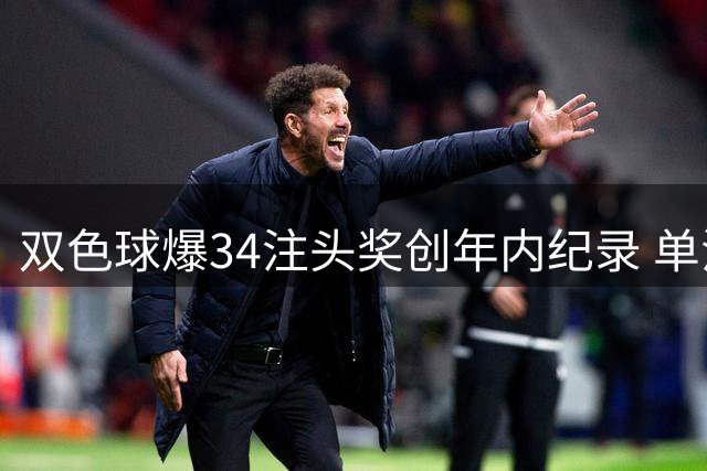 双色球爆34注头奖创年内纪录 单注奖金跌破300万引热议