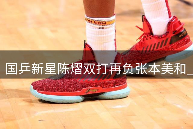 国乒新星陈熠双打再负张本美和 连续失利引担忧