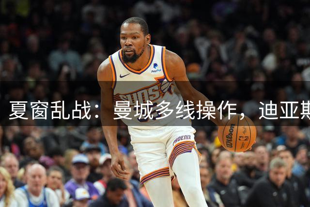 夏窗乱战：曼城多线操作，迪亚斯松口，门德斯的互换方案要成了？