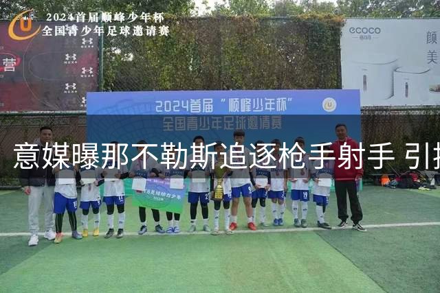 意媒曝那不勒斯追逐枪手射手 引援资金需靠球员套现