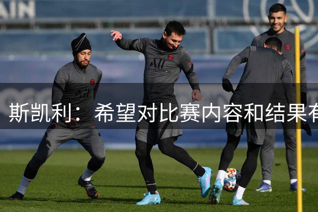斯凯利：希望对比赛内容和结果有更高的要求，我们会从中总结经验