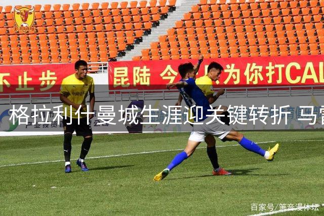 格拉利什曼城生涯迎关键转折 马雷斯卡态度暧昧留悬念