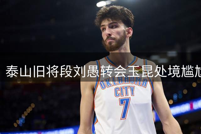 泰山旧将段刘愚转会玉昆处境尴尬 四战仅获一分钟登场时间