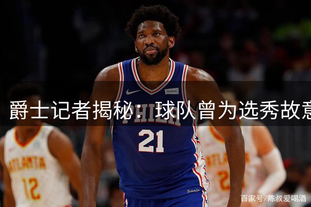 爵士记者揭秘：球队曾为选秀故意雪藏凯斯勒