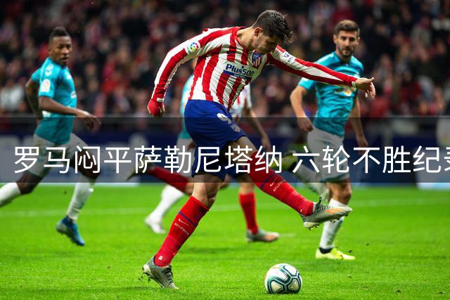 罗马闷平萨勒尼塔纳 六轮不胜纪录延续