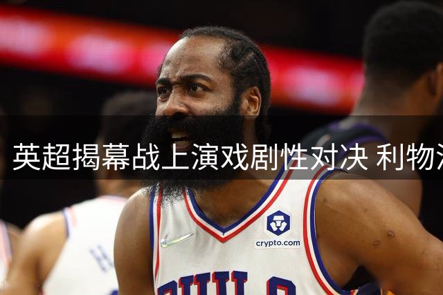 英超揭幕战上演戏剧性对决 利物浦读秒点球2-2战平纽卡