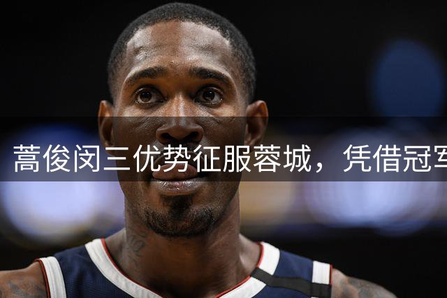 蒿俊闵三优势征服蓉城，凭借冠军履历脱颖而出