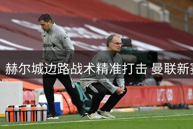 赫尔城边路战术精准打击 曼联新赛季首战暴露多重隐患