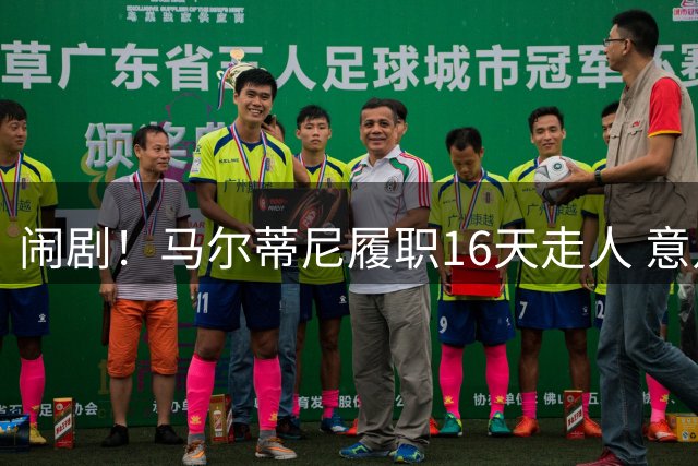 闹剧！马尔蒂尼履职16天走人 意足协官宣拉捏利继任