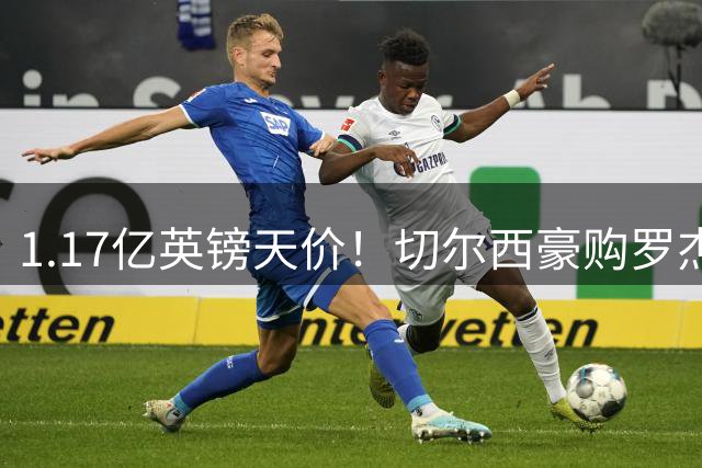 1.17亿英镑天价！切尔西豪购罗杰斯刷新英伦足坛转会史