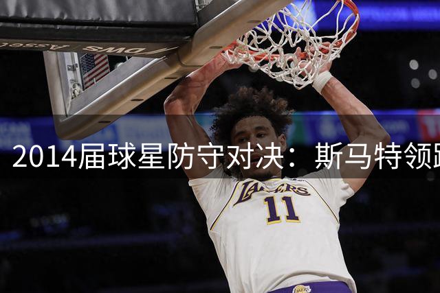 2014届球星防守对决：斯马特领跑抢断榜，约基奇紧追其后